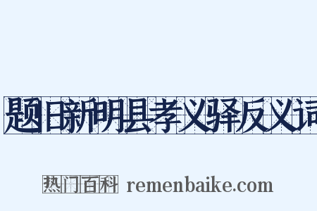 题旧新明县孝义驿反义词是什么意思的图片